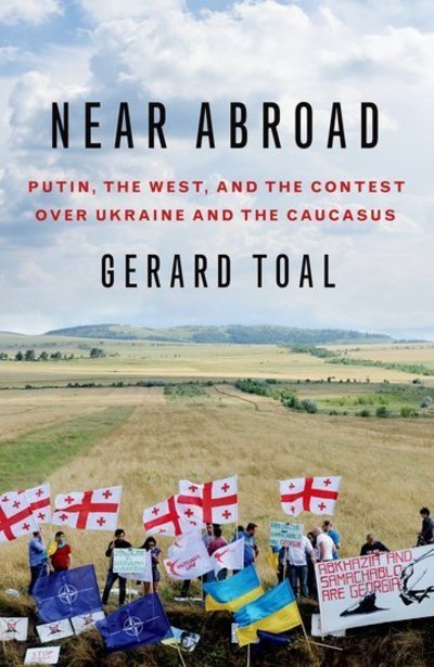 Cover for Toal, Gerard (Professor of Government and International Affairs, Professor of Government and International Affairs, Virginia Tech) · Near Abroad: Putin, the West, and the Contest over Ukraine and the Caucasus (Paperback Book) (2019)