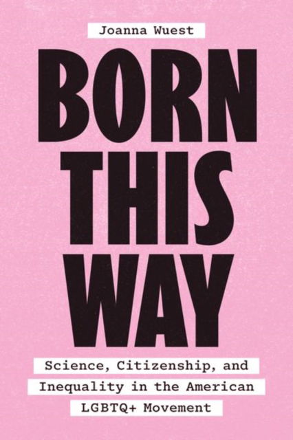 Cover for Dr. Joanna Wuest · Born This Way: Science, Citizenship, and Inequality in the American LGBTQ+ Movement (Hardcover Book) (2024)