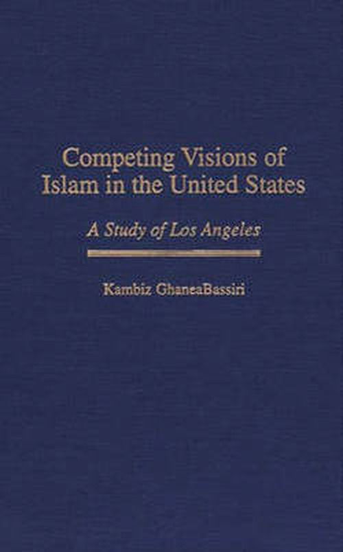 Cover for GhaneaBassiri, Kambiz (Reed College, USA) · Competing Visions of Islam in the United States: A Study of Los Angeles - Contributions to the Study of Religion (Hardcover Book) (1997)