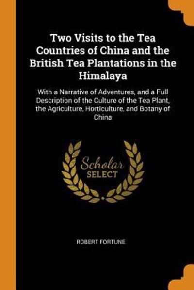 Cover for Robert Fortune · Two Visits to the Tea Countries of China and the British Tea Plantations in the Himalaya With a Narrative of Adventures, and a Full Description of ... Horticulture, and Botany of China (Paperback Book) (2018)