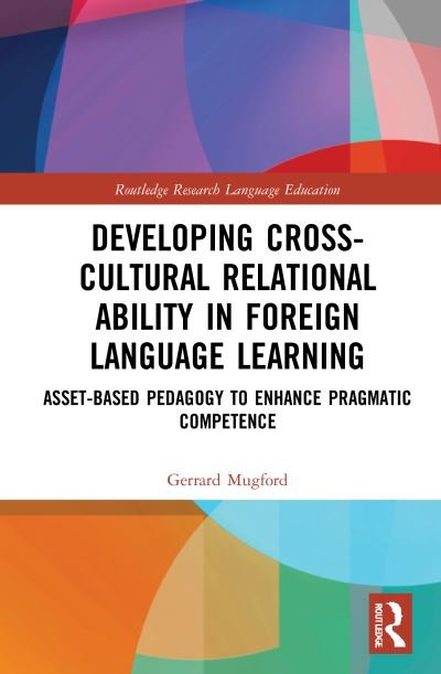 Cover for Mugford, Gerrard (Universidad de Guadalajara, Mexico.) · Developing Cross-Cultural Relational Ability in Foreign Language Learning: Asset-Based Pedagogy to Enhance Pragmatic Competence - Routledge Research in Language Education (Gebundenes Buch) (2021)