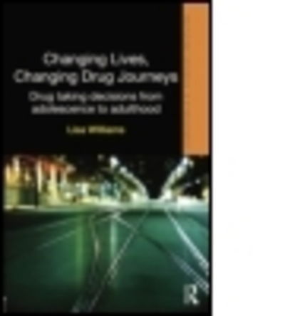 Cover for Lisa Williams · Changing Lives, Changing Drug Journeys: Drug Taking Decisions from Adolescence to Adulthood - Routledge Advances in Ethnography (Paperback Book) (2014)