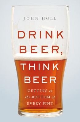 Cover for John Holl · Drink Beer, Think Beer: Getting to the Bottom of Every Pint (Gebundenes Buch) (2018)