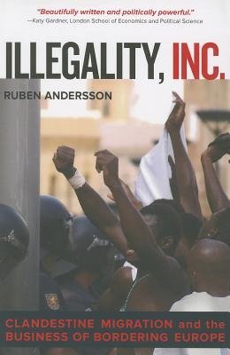 Cover for Ruben Andersson · Illegality, Inc.: Clandestine Migration and the Business of Bordering Europe - California Series in Public Anthropology (Hardcover Book) (2014)