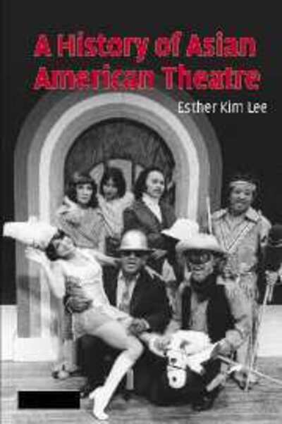 Cover for Lee, Esther Kim (University of Illinois, Urbana-Champaign) · A History of Asian American Theatre - Cambridge Studies in American Theatre and Drama (Hardcover bog) (2006)