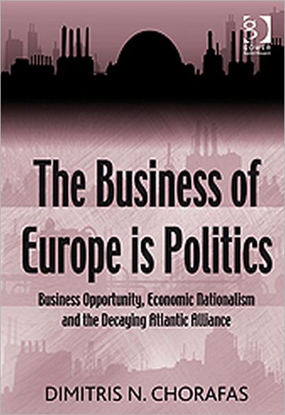 Cover for Dimitris N. Chorafas · The Business of Europe is Politics: Business Opportunity, Economic Nationalism and the Decaying Atlantic Alliance (Hardcover Book) [New edition] (2010)