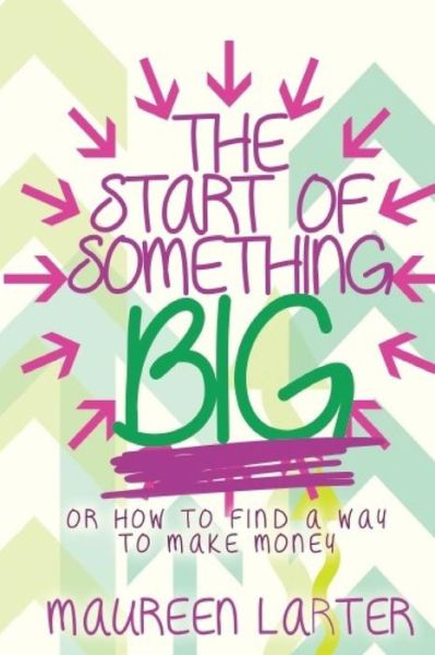 Cover for Maureen Larter · The Start of Something Big: or How to find a way to make Money (Taschenbuch) (2018)