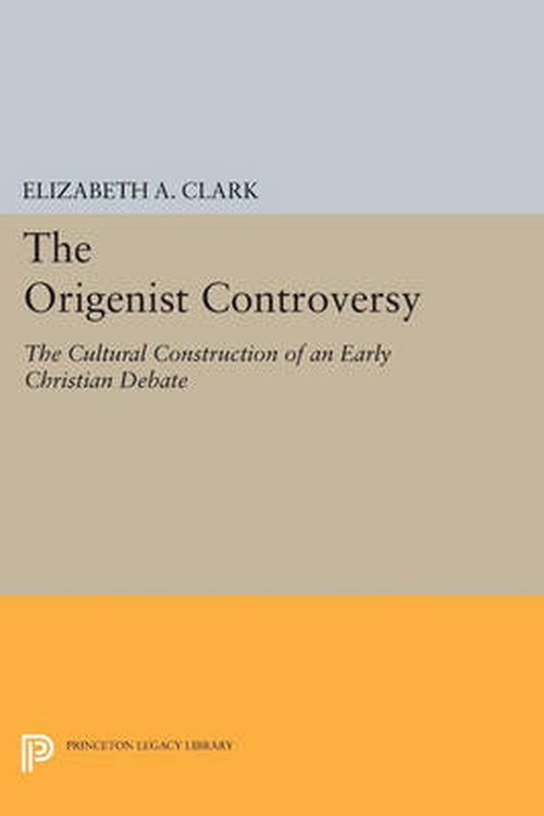 The Origenist Controversy: The Cultural Construction of an Early Christian Debate - Princeton Legacy Library - Elizabeth A. Clark - Books - Princeton University Press - 9780691603513 - July 14, 2014