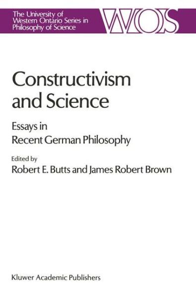 Robert E Butts · Constructivism and Science: Essays in Recent German Philosophy - The Western Ontario Series in Philosophy of Science (Hardcover Book) [1989 edition] (1989)