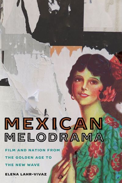 Cover for Elena Lahr-Vivaz · Mexican Melodrama: Film and Nation from the Golden Age to the New Wave (Hardcover Book) (2016)