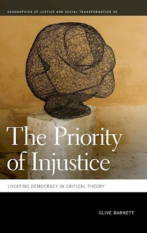 Cover for Clive Barnett · The Priority of Injustice: Locating Democracy in Critical Theory - Geographies of Justice and Social Transformation Series (Hardcover Book) (2017)