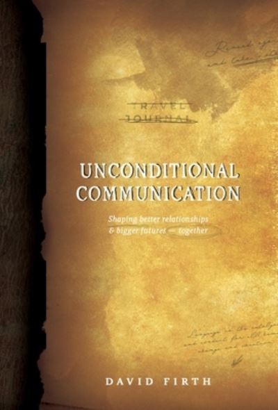 Unconditional Communication: Shaping Better Relationships and Bigger Futures - Together - David Firth - Books - Lagado Library Publications, Colorado, U - 9780985494513 - September 1, 2020