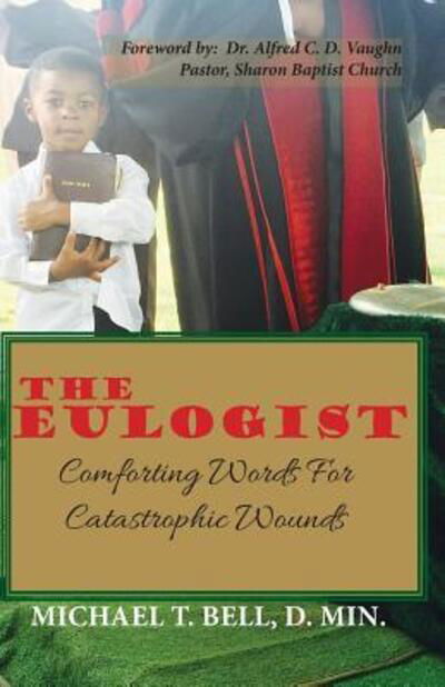The Eulogist, Comforting Words for Catastrophic Wounds - D Min Michael T Bell - Books - Anointed Press Publishers - 9780996269513 - August 26, 2015
