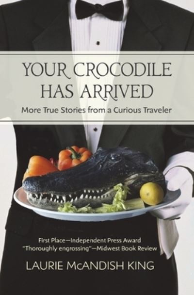 Your Crocodile has Arrived : More true stories from a curious traveler - Laurie McAndish King - Books - Destination Insights - 9780998661513 - April 20, 2017