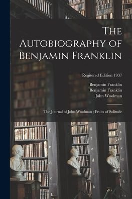 Cover for Benjamin 1706-1790 Franklin · The Autobiography of Benjamin Franklin; The Journal of John Woolman; Fruits of Solitude; regitered edition 1937 (Taschenbuch) (2021)