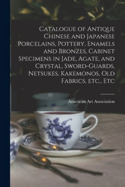 Catalogue of Antique Chinese and Japanese Porcelains, Pottery, Enamels and Bronzes, Cabinet Specimens in Jade, Agate, and Crystal, Sword-guards, Netsukes, Kakemonos, Old Fabrics, Etc., Etc - American Art Association - Bøker - Legare Street Press - 9781015026513 - 10. september 2021