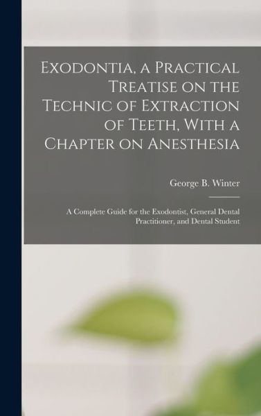 Cover for George B. Winter · Exodontia, a Practical Treatise on the Technic of Extraction of Teeth, with a Chapter on Anesthesia; a Complete Guide for the Exodontist, General Dental Practitioner, and Dental Student (Book) (2022)