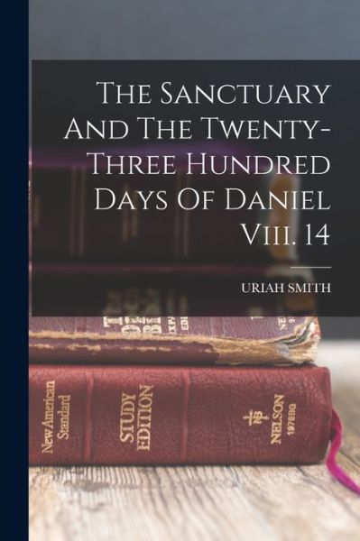 Cover for Uriah Smith · Sanctuary and the Twenty-Three Hundred Days of Daniel Viii. 14 (Book) (2022)