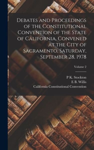 Debates and Proceedings of the Constitutional Convention of the State of California, Convened at the City of Sacramento, Saturday, September 28, 1978; Volume 2 - California - Books - Creative Media Partners, LLC - 9781016694513 - October 27, 2022