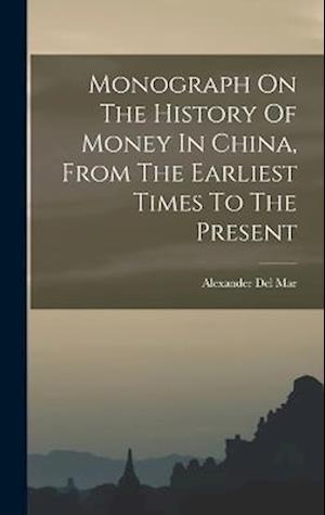 Monograph on the History of Money in China, from the Earliest Times to the Present - Alexander Del Mar - Books - Creative Media Partners, LLC - 9781016748513 - October 27, 2022