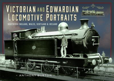 Victorian and Edwardian Locomotive Portraits, Northern England, Wales, Scotland and Ireland - Anthony Burton - Livres - Pen & Sword Books Ltd - 9781036100513 - 20 juin 2024