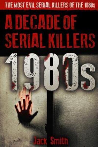 Cover for Jack Smith · 1980s - A Decade of Serial Killers : The Most Evil Serial Killers of the 1980s (Paperback Bog) (2019)