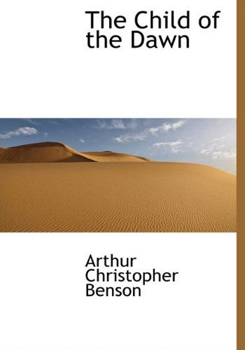 Cover for Arthur Christopher Benson · The Child of the Dawn (Hardcover Book) (2009)