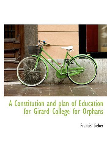 Cover for Francis Lieber · A Constitution and Plan of Education for Girard College for Orphans (Hardcover Book) (2009)