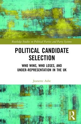 Cover for Ashe, Jeanette (Douglas College, Canada) · Political Candidate Selection: Who Wins, Who Loses, and Under-Representation in the UK - Routledge Studies on Political Parties and Party Systems (Hardcover Book) (2019)