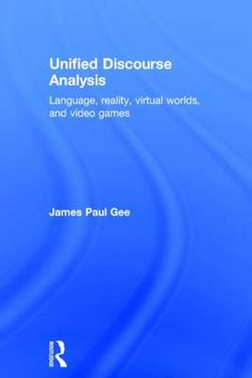 Gee, James Paul (Arizona State University, USA) · Unified Discourse Analysis: Language, Reality, Virtual Worlds and Video Games (Gebundenes Buch) (2014)