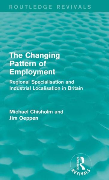 Cover for Michael Chisholm · The Changing Pattern of Employment: Regional Specialisation and Industrial Localisation in Britain - Routledge Revivals (Inbunden Bok) (2015)