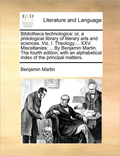 Cover for Benjamin Martin · Bibliotheca Technologica: Or, a Philological Library of Literary Arts and Sciences. Viz. I. Theology; ... Xxv. Miscellanies: ... by Benjamin Mart (Paperback Book) (2010)