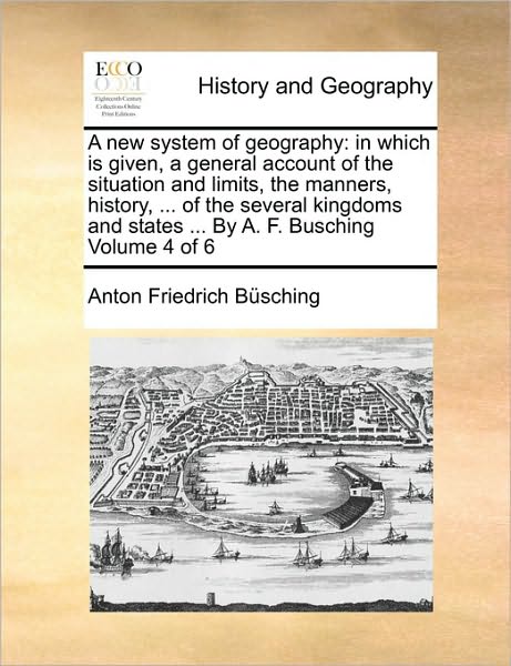 Cover for Anton Friedrich Busching · A New System of Geography: in Which is Given, a General Account of the Situation and Limits, the Manners, History, ... of the Several Kingdoms an (Paperback Book) (2010)