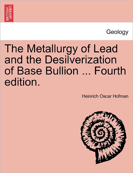 Cover for Heinrich Oscar Hofman · The Metallurgy of Lead and the Desilverization of Base Bullion ... Fourth Edition. (Paperback Book) (2011)