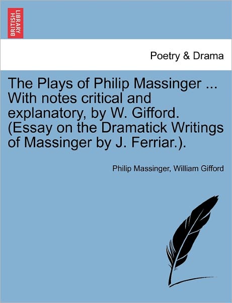 Cover for Philip Massinger · The Plays of Philip Massinger ... with Notes Critical and Explanatory, by W. Gifford. (Essay on the Dramatick Writings of Massinger by J. Ferriar.). (Paperback Book) (2011)