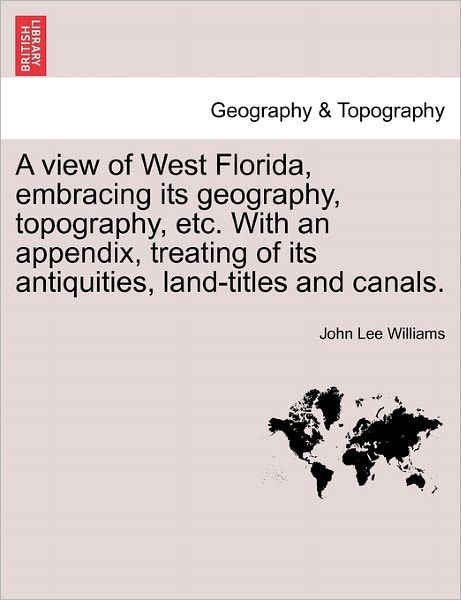 Cover for John Lee Williams · A View of West Florida, Embracing Its Geography, Topography, Etc. with an Appendix, Treating of Its Antiquities, Land-titles and Canals. (Taschenbuch) (2011)