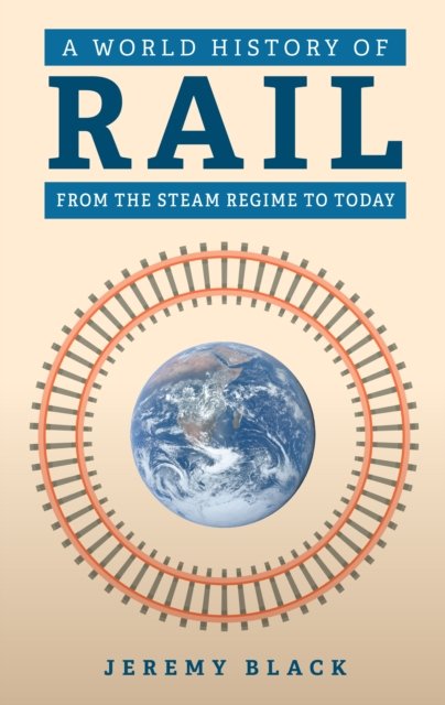 A World History of Rail: From the Steam Regime to Today - Jeremy Black - Kirjat - Amberley Publishing - 9781398125513 - tiistai 15. heinäkuuta 2025