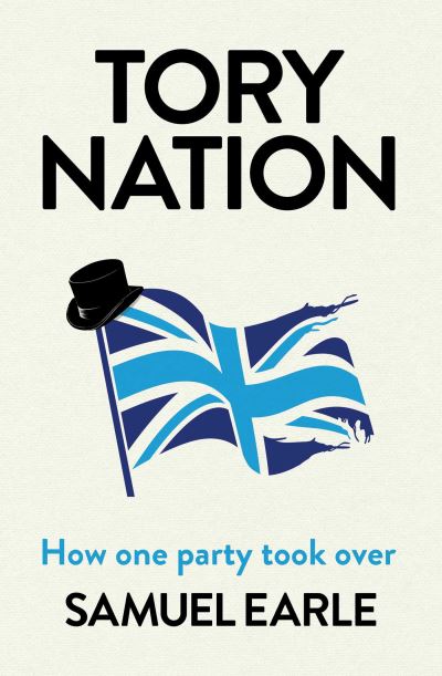 Cover for Samuel Earle · Tory Nation: The Dark Legacy of the World's Most Successful Political Party (Hardcover Book) (2023)