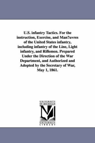 U.s. Infantry Tactics. for the Instruction, Exercise, and Man¿uvres of the United States Infantry, Including Infantry of the Line, Light Infantry, and ... and Authorized and Adopted by the Secretar - United States. War Dept. - Książki - University of Michigan Library - 9781425564513 - 13 września 2006