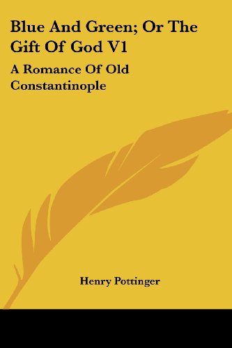 Blue and Green; or the Gift of God V1: a Romance of Old Constantinople - Henry Pottinger - Books - Kessinger Publishing, LLC - 9781432647513 - June 1, 2007