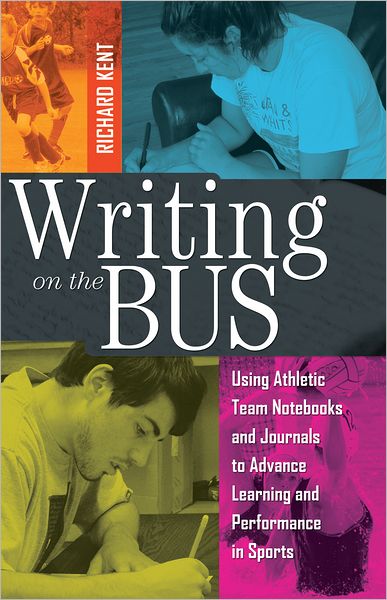 Cover for Richard Kent · Writing on the Bus: Using Athletic Team Notebooks and Journals to Advance Learning and Performance in Sports- Published in cooperation with the National Writing Project (Paperback Book) [New edition] (2011)