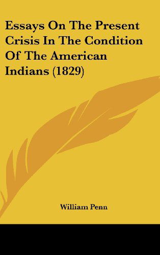 Cover for William Penn · Essays on the Present Crisis in the Condition of the American Indians (1829) (Hardcover Book) (2008)