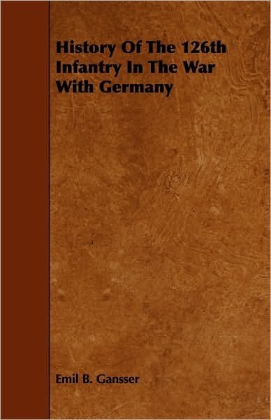 Cover for Emil B Gansser · History of the 126th Infantry in the War with Germany (Paperback Book) (2010)