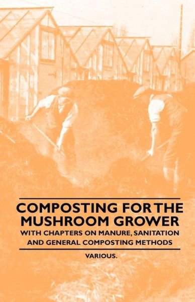 Composting for the Mushroom Grower - with Chapters on Manure, Sanitation and General Composting Methods - V/A - Książki - Sumner Press - 9781446523513 - 3 grudnia 2010