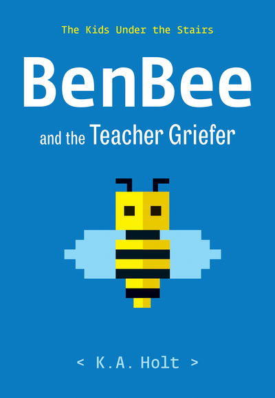 Cover for K.A. Holt · BenBee and the Teacher Griefer: The Kids Under the Stairs (Hardcover Book) (2020)