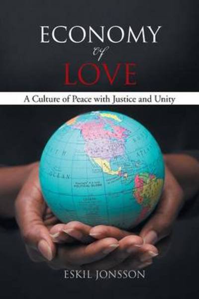 Economy of Love: a Culture of Peace with Justice and Unity - Eskil Jonsson - Bücher - Authorhouse - 9781456788513 - 20. September 2013