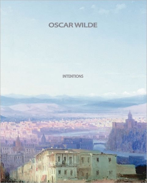 Intentions - Oscar Wilde - Bøger - CreateSpace Independent Publishing Platf - 9781461047513 - 27. april 2011