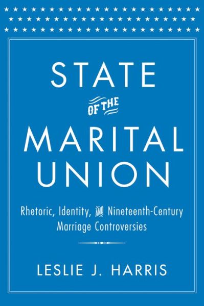 Cover for Leslie J. Harris · State of the Marital Union: Rhetoric, Identity, and Nineteenth-Century Marriage Controversies (Hardcover Book) (2014)