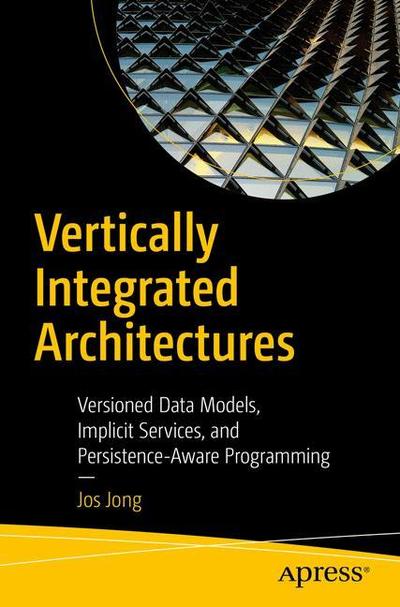 Cover for Jos Jong · Vertically Integrated Architectures: Versioned Data Models, Implicit Services, and Persistence-Aware Programming (Paperback Book) [1st edition] (2018)