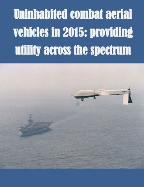 Cover for U S Army School for Advanced Military S · Uninhabited Combat Aerial Vehicles in 2015: Providing Utility Across the Spectrum (Taschenbuch) (2014)